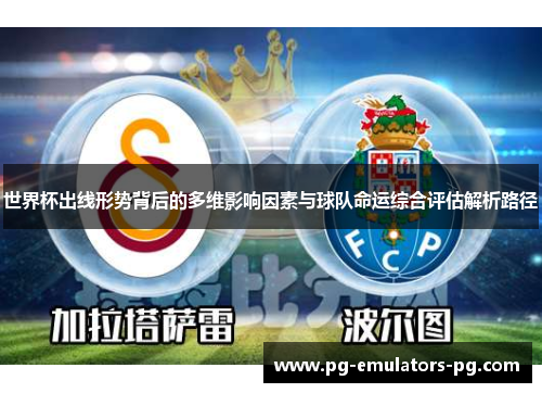 世界杯出线形势背后的多维影响因素与球队命运综合评估解析路径