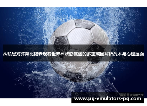 从凯恩对阵莱比锡表现看世界杯状态低迷的多重成因解析战术与心理层面