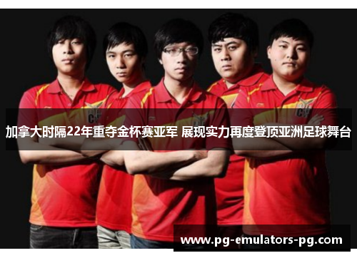 加拿大时隔22年重夺金杯赛亚军 展现实力再度登顶亚洲足球舞台