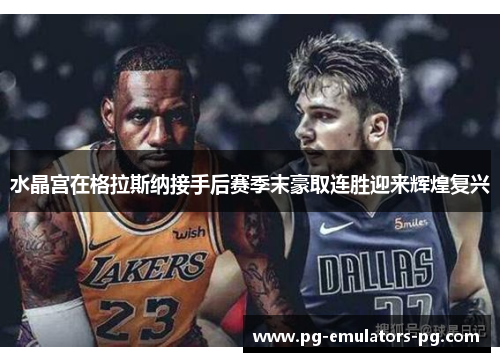 水晶宫在格拉斯纳接手后赛季末豪取连胜迎来辉煌复兴