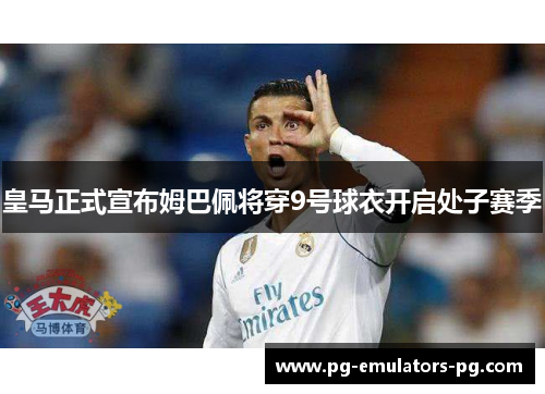 皇马正式宣布姆巴佩将穿9号球衣开启处子赛季