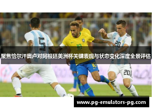 聚焦恰尔汗奥卢对阿根廷美洲杯关键表现与状态变化深度全景评估