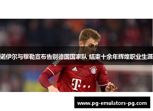 诺伊尔与穆勒宣布告别德国国家队 结束十余年辉煌职业生涯