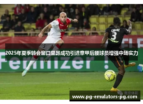 2025年夏季转会窗口里昂成功引进意甲后腰球员增强中场实力