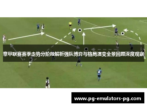 意甲联赛赛季走势分阶段解析强队博弈与格局演变全景回顾深度观察