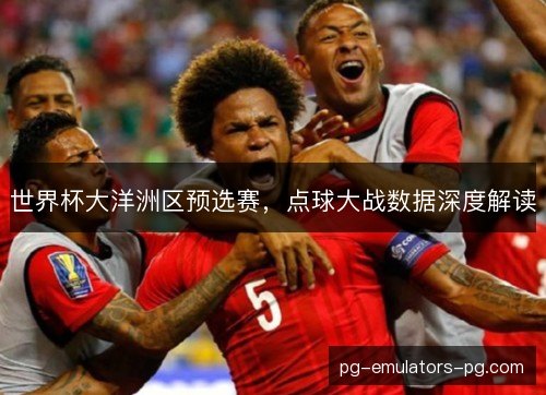 世界杯大洋洲区预选赛，点球大战数据深度解读